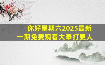 你好星期六2025最新一期免费观看大奉打更人