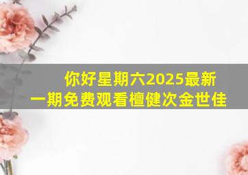 你好星期六2025最新一期免费观看檀健次金世佳