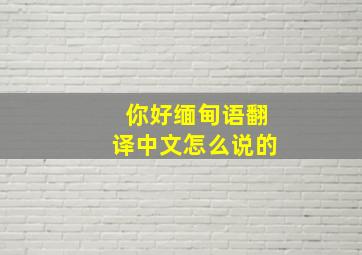 你好缅甸语翻译中文怎么说的