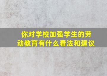 你对学校加强学生的劳动教育有什么看法和建议