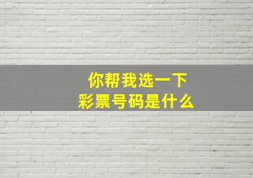 你帮我选一下彩票号码是什么