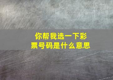 你帮我选一下彩票号码是什么意思