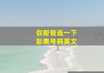 你帮我选一下彩票号码英文