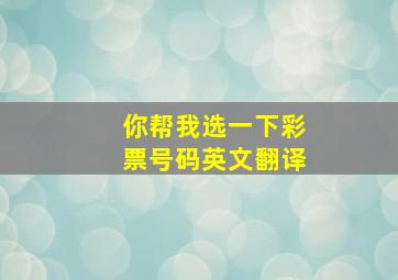 你帮我选一下彩票号码英文翻译