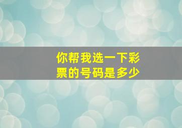 你帮我选一下彩票的号码是多少