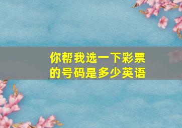 你帮我选一下彩票的号码是多少英语