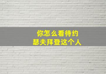 你怎么看待约瑟夫拜登这个人