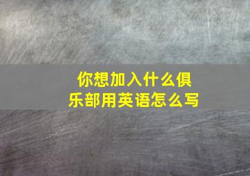 你想加入什么俱乐部用英语怎么写