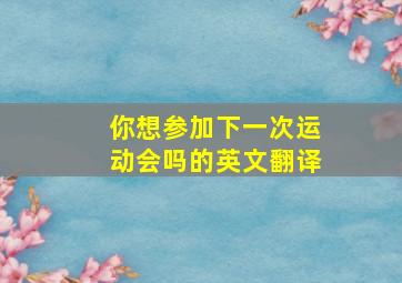 你想参加下一次运动会吗的英文翻译