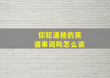 你知道杨的英语单词吗怎么读