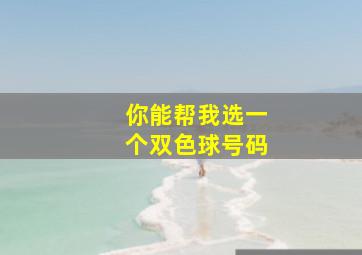 你能帮我选一个双色球号码