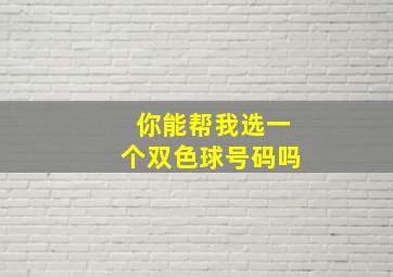 你能帮我选一个双色球号码吗