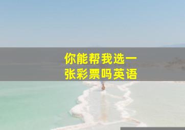 你能帮我选一张彩票吗英语