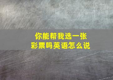 你能帮我选一张彩票吗英语怎么说