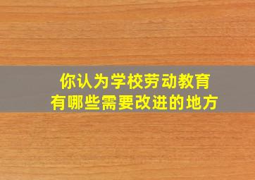 你认为学校劳动教育有哪些需要改进的地方