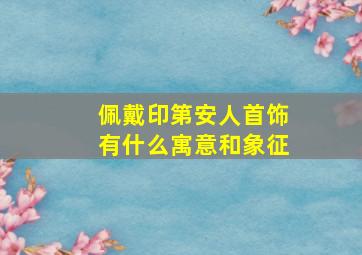 佩戴印第安人首饰有什么寓意和象征