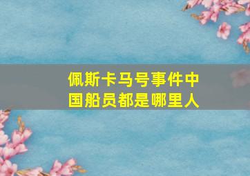 佩斯卡马号事件中国船员都是哪里人