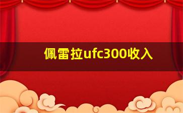 佩雷拉ufc300收入