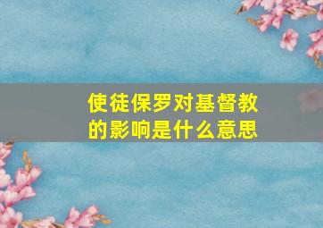 使徒保罗对基督教的影响是什么意思