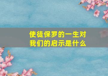 使徒保罗的一生对我们的启示是什么