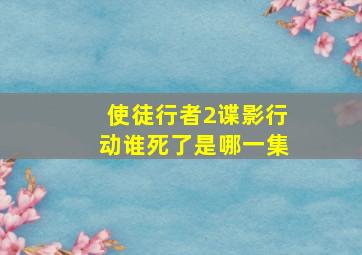 使徒行者2谍影行动谁死了是哪一集