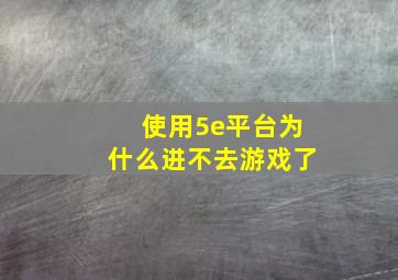 使用5e平台为什么进不去游戏了