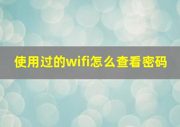 使用过的wifi怎么查看密码