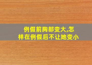 例假前胸部变大,怎样在例假后不让她变小