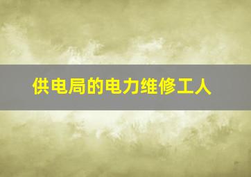 供电局的电力维修工人