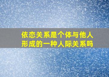 依恋关系是个体与他人形成的一种人际关系吗