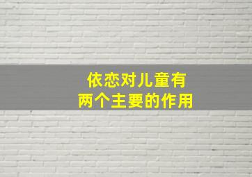 依恋对儿童有两个主要的作用