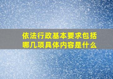 依法行政基本要求包括哪几项具体内容是什么