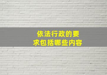 依法行政的要求包括哪些内容