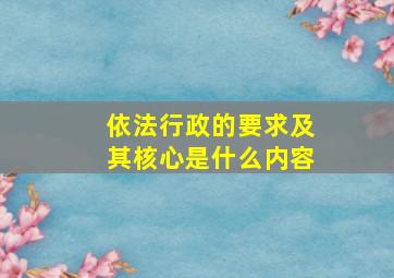 依法行政的要求及其核心是什么内容