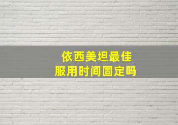 依西美坦最佳服用时间固定吗