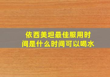 依西美坦最佳服用时间是什么时间可以喝水