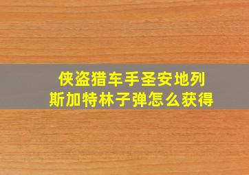 侠盗猎车手圣安地列斯加特林子弹怎么获得