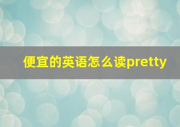 便宜的英语怎么读pretty