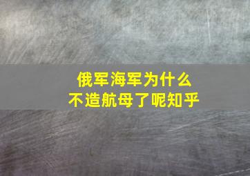 俄军海军为什么不造航母了呢知乎