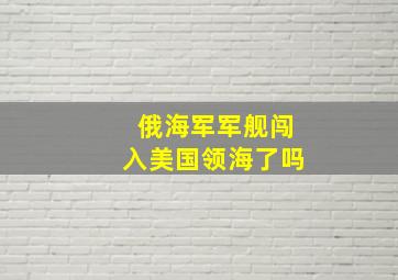 俄海军军舰闯入美国领海了吗