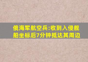 俄海军航空兵:收到入侵舰船坐标后7分钟抵达其周边