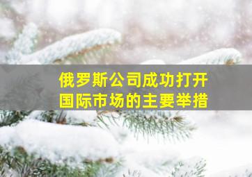 俄罗斯公司成功打开国际市场的主要举措