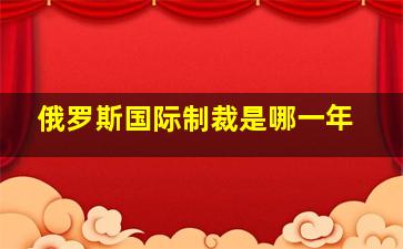 俄罗斯国际制裁是哪一年