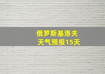 俄罗斯基洛夫天气预报15天