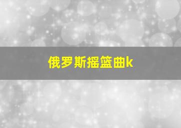 俄罗斯摇篮曲k