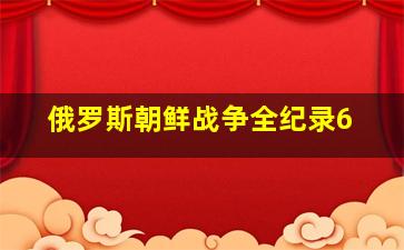 俄罗斯朝鲜战争全纪录6