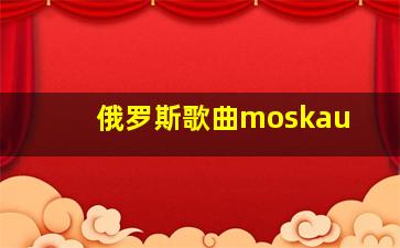 俄罗斯歌曲moskau