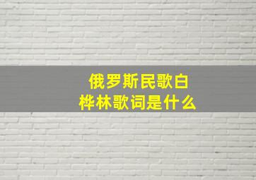 俄罗斯民歌白桦林歌词是什么