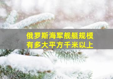 俄罗斯海军舰艇规模有多大平方千米以上