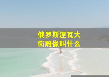 俄罗斯涅瓦大街雕像叫什么